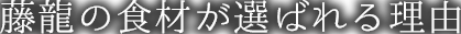 藤龍の食材が選ばれる理由